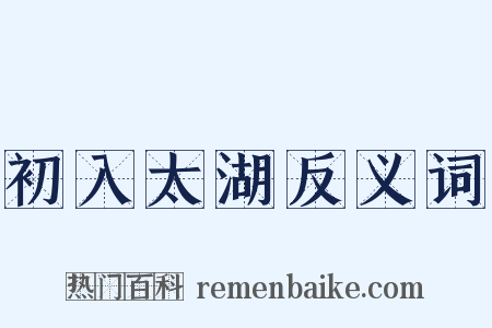 初入太湖反义词是什么意思的图片